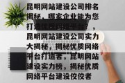 昆明网站建设公司排名揭秘，哪家企业能为您打造优质网络平台？，昆明网站建设公司实力大揭秘，揭秘优质网络平台打造者，昆明网站建设实力榜，揭秘优质网络平台建设佼佼者