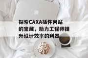 探索CAXA插件网站的宝藏，助力工程师提升设计效率的利器