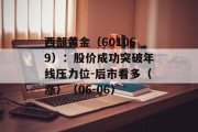 西部黄金（601069）：股价成功突破年线压力位-后市看多（涨）（06-06）