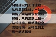 网站建设的工作流程，从构思到上线，一站式解析，网站建设全流程解析，从构思到上线一站式指南，网站建设全流程指南，从构思到上线一站式解析