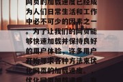 在如今的互联网时代，网页的加载速度已经成为人们日常生活和工作中必不可少的因素之一。为了让我们的网页能够快速加载并保持良好的用户体验，许多用户开始寻求各种方法来优化网页的加载速度。，优化网页加载速度，有效的方法与技巧