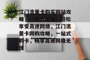 江门流量卡购买网站攻略，一站式服务，轻松享受高速网络，江门流量卡网购攻略，一站式购卡，畅享高速网络无忧