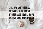 2021年热门赚钱生意指南，2021年热门赚钱生意指南，如何选择高回报的创业项目？