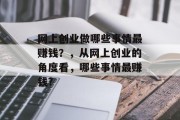 网上创业做哪些事情最赚钱？，从网上创业的角度看，哪些事情最赚钱?