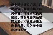 商会网站建设方案，打造高效、专业的线上商务平台，构建高效商务桥梁，商会专业网站建设方案，构建商会线上商务桥梁，高效专业网站建设方案
