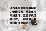 江西手机流量领取网站，便捷优惠，畅享无限网络生活，江西手机流量狂欢，一键领取，畅享超值优惠网络生活