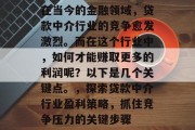 在当今的金融领域，贷款中介行业的竞争愈发激烈。而在这个行业中，如何才能赚取更多的利润呢？以下是几个关键点。，探索贷款中介行业盈利策略，抓住竞争压力的关键步骤