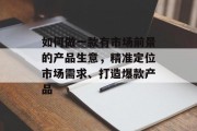 如何做一款有市场前景的产品生意，精准定位市场需求、打造爆款产品