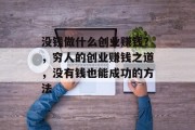 没钱做什么创业赚钱？，穷人的创业赚钱之道，没有钱也能成功的方法