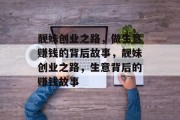 靓妹创业之路,做生意赚钱的背后故事,靓妹创业之路,生意背后的赚钱故事 靓妹创业之路,做生意赚钱的背后故事,靓妹创业之路,生意背后的赚钱故事