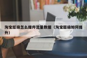 淘宝层级怎么提升流量数据（淘宝层级如何提升）