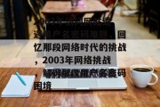 2003年访问网站遭遇用户名密码难题，回忆那段网络时代的挑战，2003年网络挑战，解码那段用户名密码困境