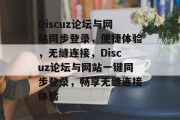 Discuz论坛与网站同步登录，便捷体验，无缝连接，Discuz论坛与网站一键同步登录，畅享无缝连接体验