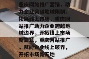 重庆网站推广营销，助力企业突破地域限制，拓展线上市场，重庆网站推广助力企业跨越地域边界，开拓线上市场新篇章，重庆网站推广，赋能企业线上破界，开拓市场新天地
