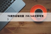 Tk提升店铺流量（tik tok流量变现）
