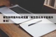 餐饮如何提升私域流量（餐饮怎么样才能提升客流）