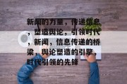 新闻的力量，传递信息，塑造舆论，引领时代，新闻，信息传递的桥梁，舆论塑造的引擎，时代引领的先锋