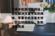 苹果手机换流量网站，轻松解决流量不足的烦恼，苹果手机流量无忧，轻松切换网站，告别流量焦虑