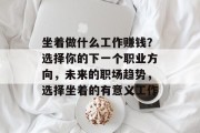 坐着做什么工作赚钱？选择你的下一个职业方向，未来的职场趋势，选择坐着的有意义工作