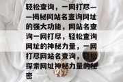 轻松查询，一网打尽——揭秘网站名查询网址的强大功能，网站名查询一网打尽，轻松查询网址的神秘力量，一网打尽网站名查询，轻松探索网址神秘力量的秘密