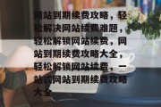 网站到期续费攻略，轻松解决网站续费难题，轻松解锁网站续费，网站到期续费攻略大全，轻松解锁网站续费，一站式网站到期续费攻略大全