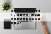 做什么样的鞋子更赚钱？，鞋类销售，哪些类型和款式最有可能带来高利润?