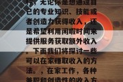 在家赚钱的方式有很多种，无论你是想通过自己的专业知识、技能或者创造力获得收入，还是希望利用闲暇时间来提供服务获取额外收入。下面我们将探讨一些可以在家赚取收入的方法。，在家工作，各种兼职和创造性的收入方式
