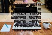 网站制作成品下载，轻松打造个性化网站，助你一臂之力，个性化网站制作神器，轻松下载，轻松打造，一键下载，个性化网站制作神器，轻松打造专属网页