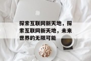探索互联网新天地，探索互联网新天地，未来世界的无限可能