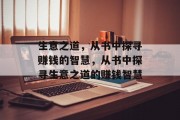 生意之道,从书中探寻赚钱的智慧,从书中探寻生意之道的赚钱智慧 生意之道,从书中探寻赚钱的智慧,从书中探寻生意之道的赚钱智慧
