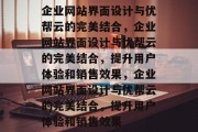企业网站界面设计与优帮云的完美结合，企业网站界面设计与优帮云的完美结合，提升用户体验和销售效果，企业网站界面设计与优帮云的完美结合，提升用户体验和销售效果