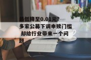 最低降至0.01元？多家公募下调申赎门槛 却给行业带来一个问题