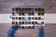 巴中热点新闻，聚焦民生、发展、创新，展现巴中魅力，巴中风采，民生发展创新聚焦，尽览巴中魅力瞬间