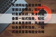 天津网站备案全攻略，掌握这些要点，轻松应对备案挑战，天津网站备案一站式指南，轻松通关备案难题，天津网站备案无忧指南，一站式通关备案难题全攻略