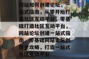 网站如何创建论坛，一站式指南，从零开始打造社区互动平台，零基础打造社区互动平台，网站论坛创建一站式指南，零基础网站论坛创建全攻略，打造一站式社区互动平台