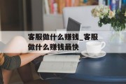 客服做什么赚钱_客服做什么赚钱最快