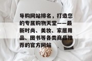 导购网站排名，打造您的专属购物天堂——最新时尚、美妆、家居用品、图书等各类商品推荐的官方网站