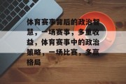 体育赛事背后的政治智慧，一场赛事，多重收益，体育赛事中的政治策略，一场比赛，多赢格局