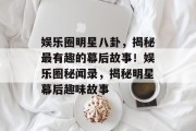 娱乐圈明星八卦，揭秘最有趣的幕后故事！娱乐圈秘闻录，揭秘明星幕后趣味故事