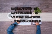 探讨iOS免费插件网站的发展与影响，iOS免费插件网站的现状、发展趋势及影响因素分析
