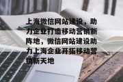 上海微信网站建设，助力企业打造移动营销新阵地，微信网站建设助力上海企业开拓移动营销新天地