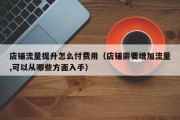 店铺流量提升怎么付费用（店铺需要增加流量,可以从哪些方面入手）