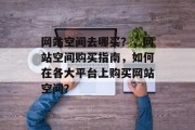 网站空间去哪买？，网站空间购买指南，如何在各大平台上购买网站空间？