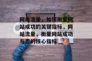 网站流量，如何衡量网站成功的关键指标，网站流量，衡量网站成功与否的核心指标