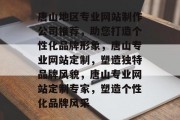 唐山地区专业网站制作公司推荐，助您打造个性化品牌形象，唐山专业网站定制，塑造独特品牌风貌，唐山专业网站定制专家，塑造个性化品牌风采