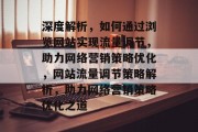 深度解析，如何通过浏览网站实现流量调节，助力网络营销策略优化，网站流量调节策略解析，助力网络营销策略优化之道