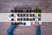 昭通新闻，聚焦城市发展，传递民生温度，昭通，城市发展脉搏，民生温度传递