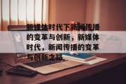 新媒体时代下新闻传播的变革与创新，新媒体时代，新闻传播的变革与创新之路