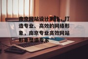 南京网站设计制作，打造专业、高效的网络形象，南京专业高效网站形象塑造专家