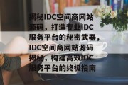 揭秘IDC空间商网站源码，打造专业IDC服务平台的秘密武器，IDC空间商网站源码揭秘，构建高效IDC服务平台的终极指南